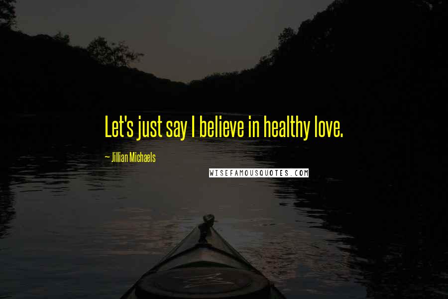 Jillian Michaels Quotes: Let's just say I believe in healthy love.