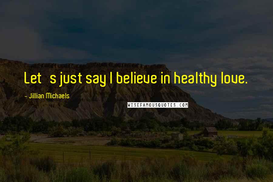 Jillian Michaels Quotes: Let's just say I believe in healthy love.