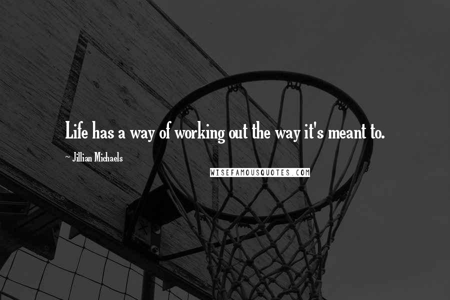 Jillian Michaels Quotes: Life has a way of working out the way it's meant to.