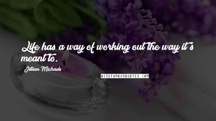 Jillian Michaels Quotes: Life has a way of working out the way it's meant to.