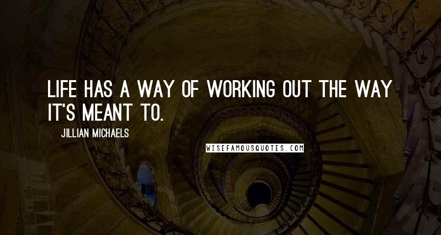 Jillian Michaels Quotes: Life has a way of working out the way it's meant to.