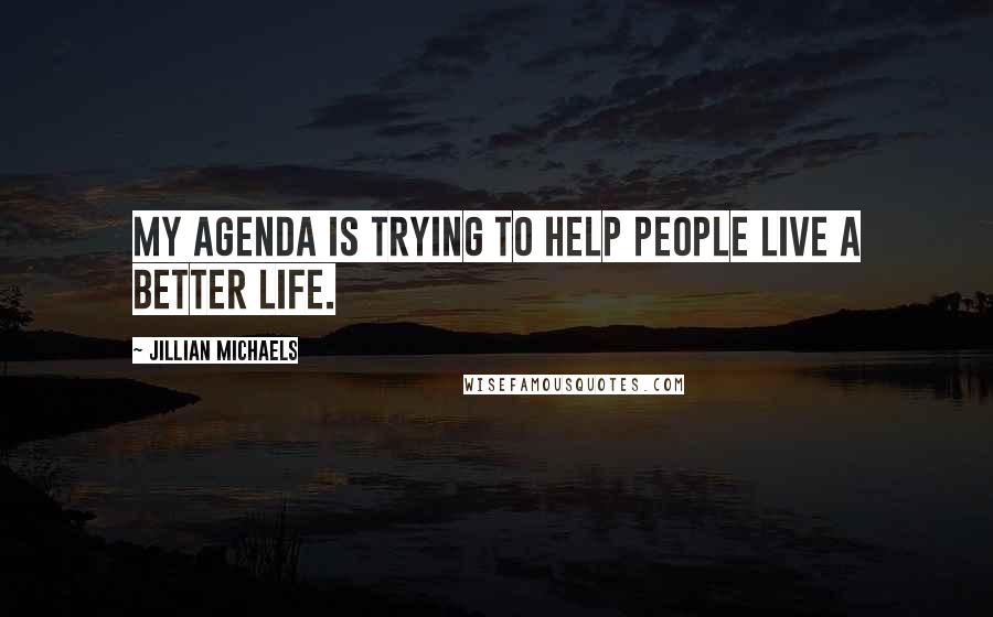 Jillian Michaels Quotes: My agenda is trying to help people live a better life.