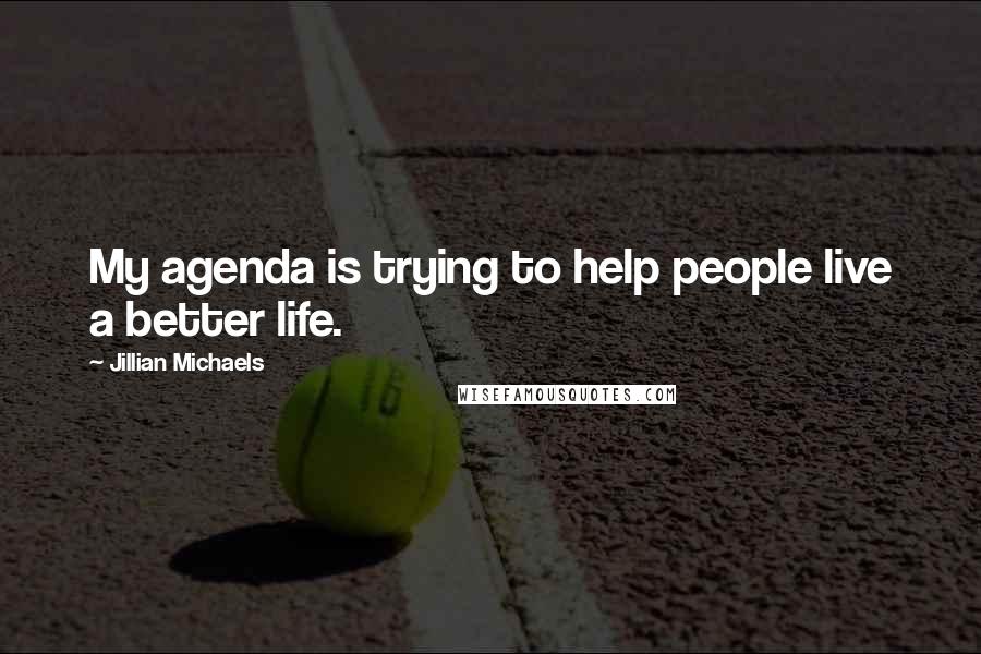 Jillian Michaels Quotes: My agenda is trying to help people live a better life.