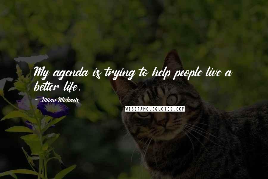 Jillian Michaels Quotes: My agenda is trying to help people live a better life.