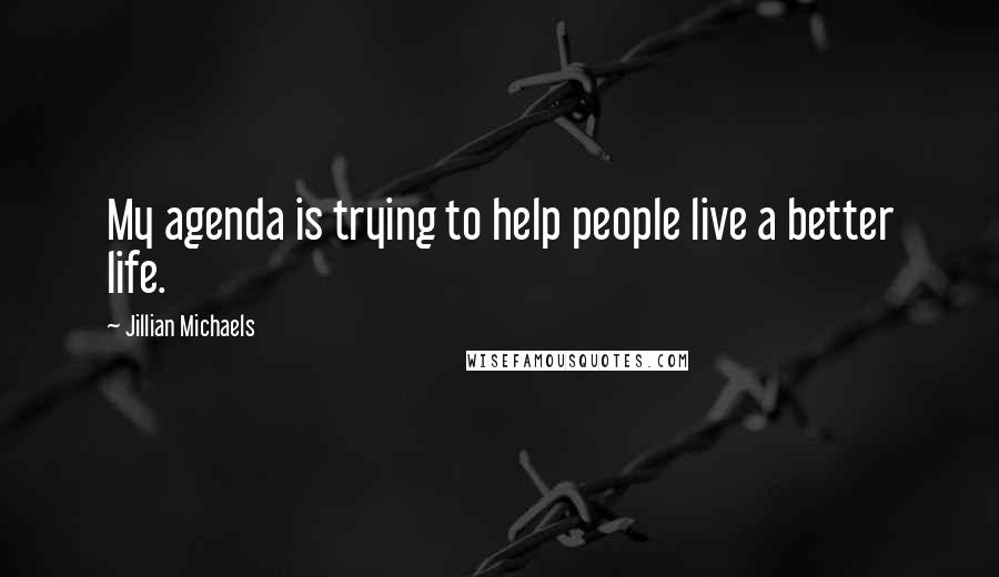 Jillian Michaels Quotes: My agenda is trying to help people live a better life.