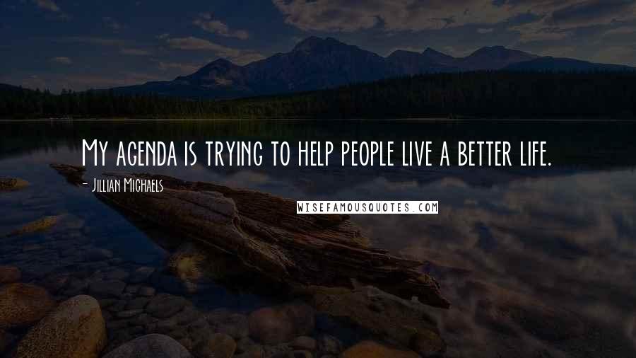 Jillian Michaels Quotes: My agenda is trying to help people live a better life.