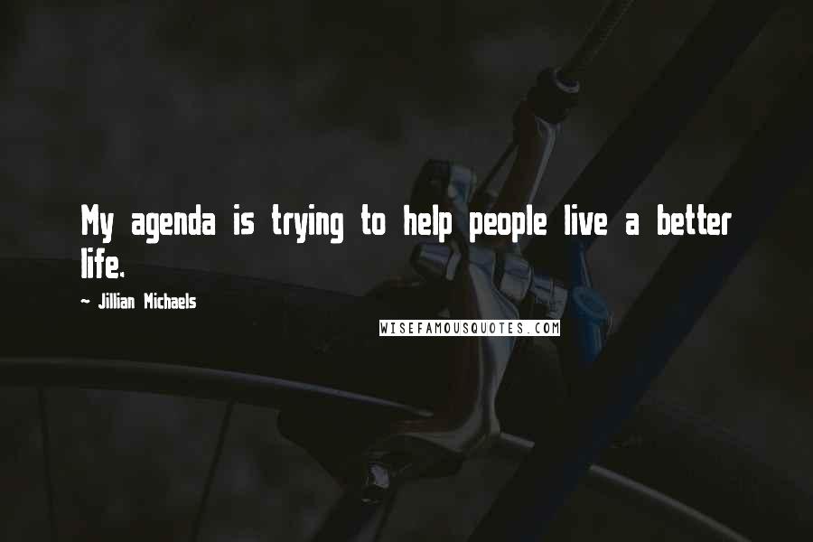 Jillian Michaels Quotes: My agenda is trying to help people live a better life.