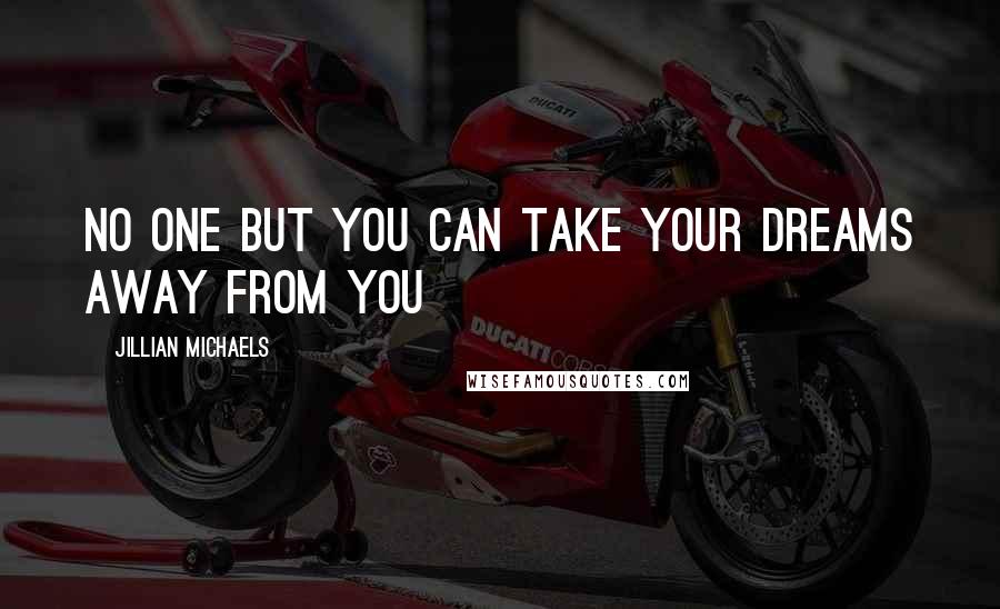Jillian Michaels Quotes: No one but you can take your dreams away from you