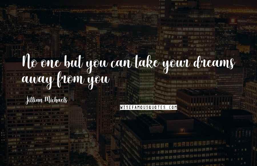 Jillian Michaels Quotes: No one but you can take your dreams away from you