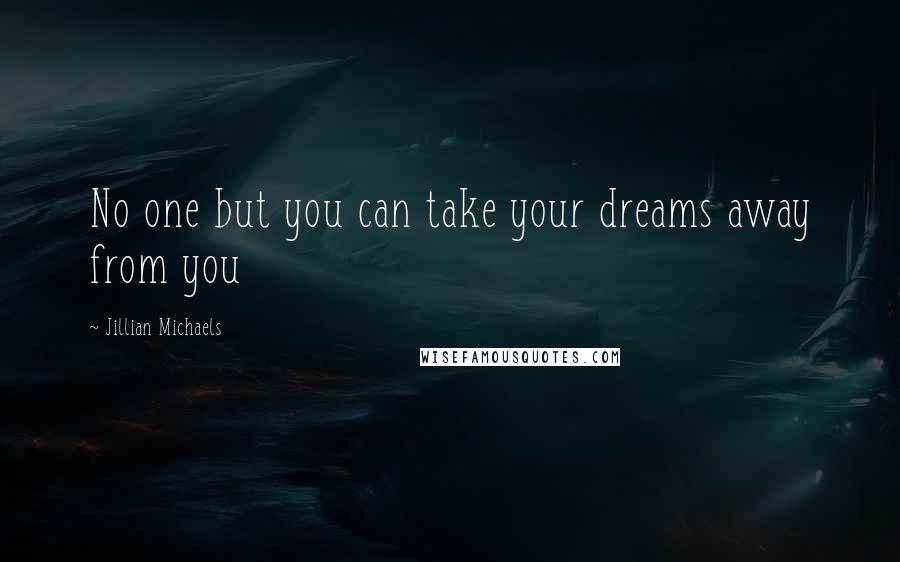 Jillian Michaels Quotes: No one but you can take your dreams away from you