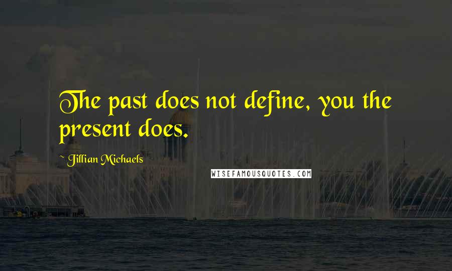 Jillian Michaels Quotes: The past does not define, you the present does.