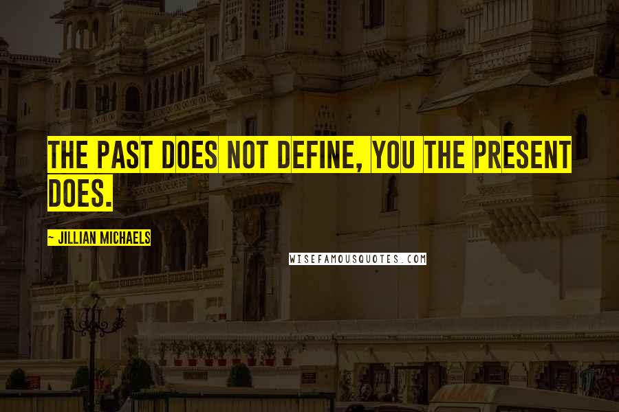 Jillian Michaels Quotes: The past does not define, you the present does.