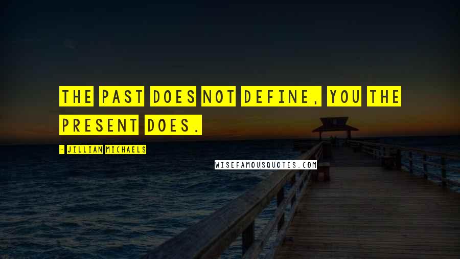 Jillian Michaels Quotes: The past does not define, you the present does.