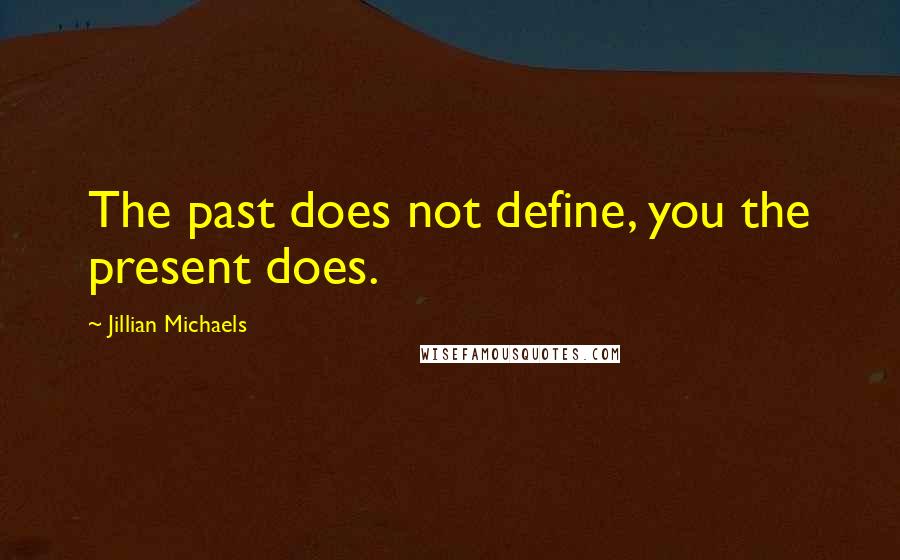 Jillian Michaels Quotes: The past does not define, you the present does.