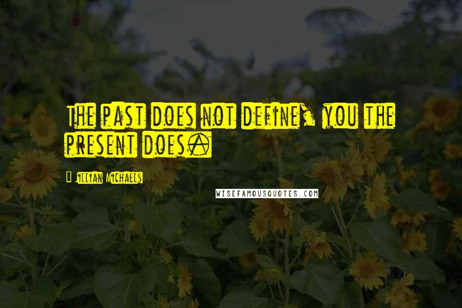 Jillian Michaels Quotes: The past does not define, you the present does.