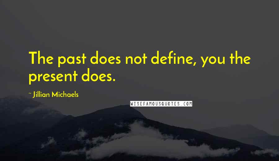 Jillian Michaels Quotes: The past does not define, you the present does.