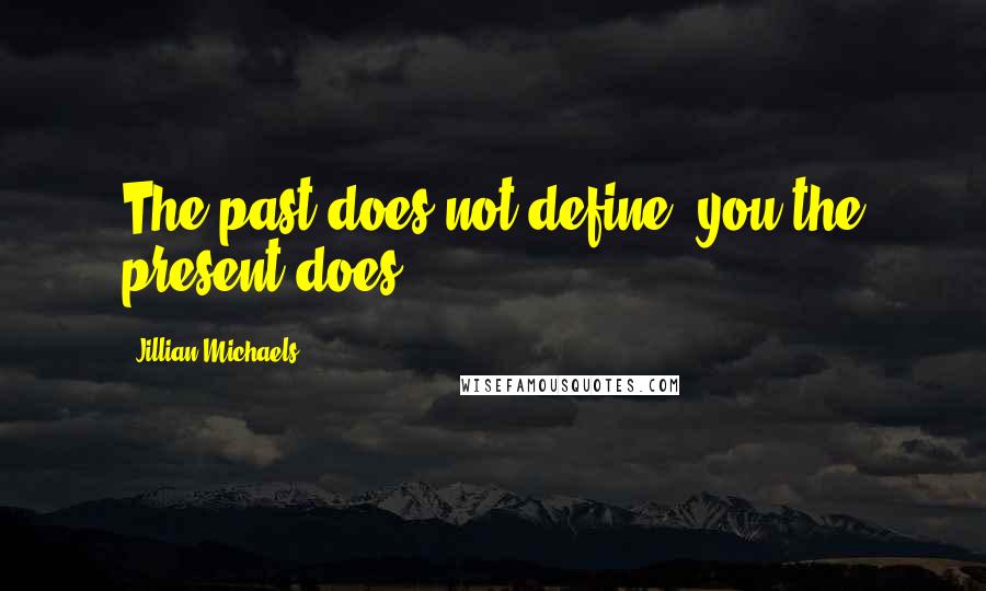 Jillian Michaels Quotes: The past does not define, you the present does.