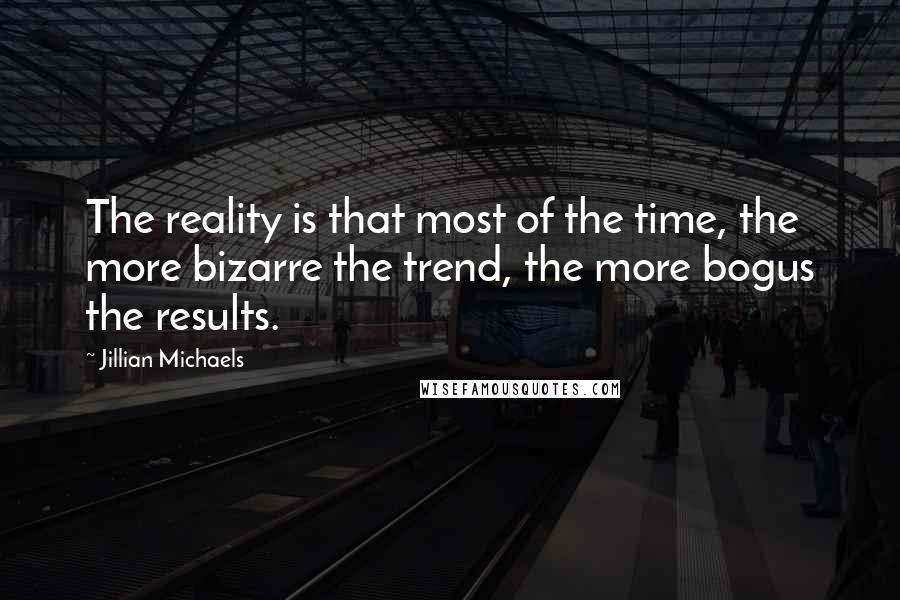 Jillian Michaels Quotes: The reality is that most of the time, the more bizarre the trend, the more bogus the results.