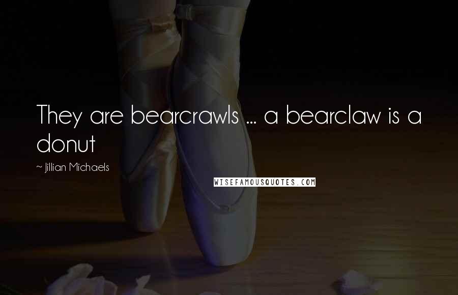 Jillian Michaels Quotes: They are bearcrawls ... a bearclaw is a donut