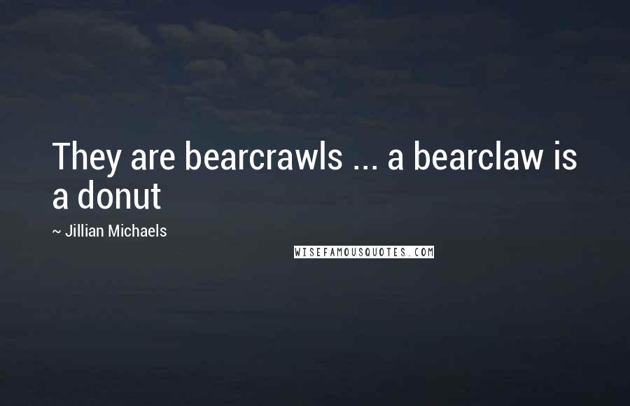 Jillian Michaels Quotes: They are bearcrawls ... a bearclaw is a donut