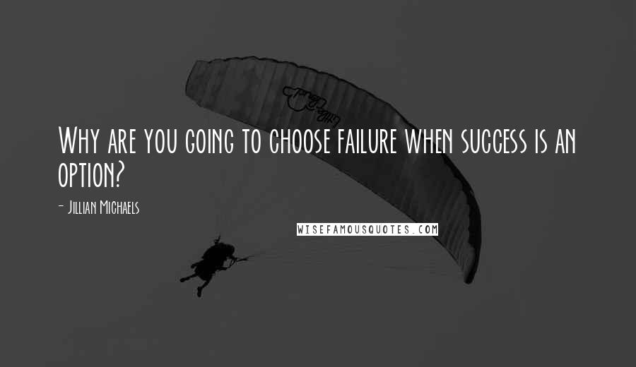 Jillian Michaels Quotes: Why are you going to choose failure when success is an option?