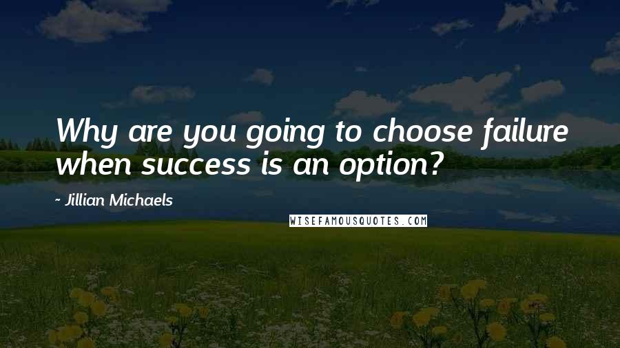 Jillian Michaels Quotes: Why are you going to choose failure when success is an option?