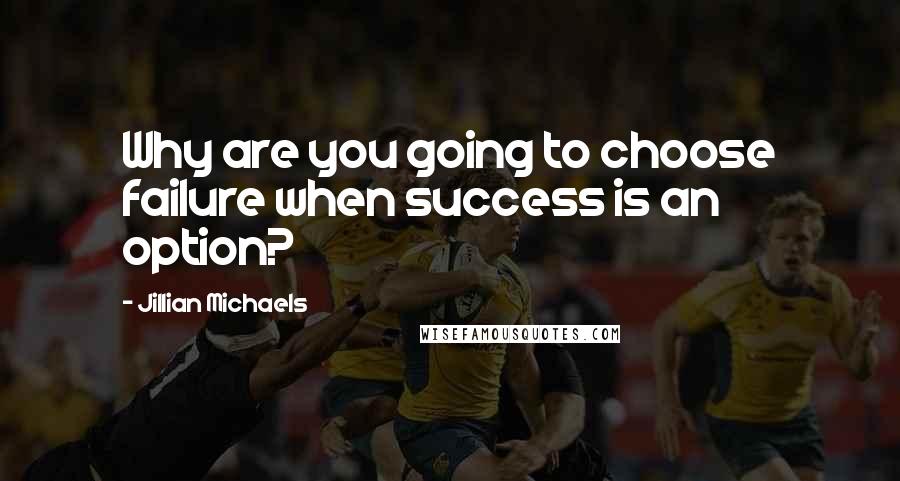 Jillian Michaels Quotes: Why are you going to choose failure when success is an option?