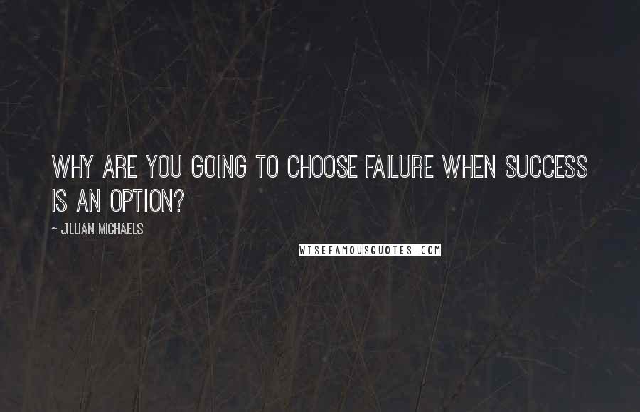 Jillian Michaels Quotes: Why are you going to choose failure when success is an option?