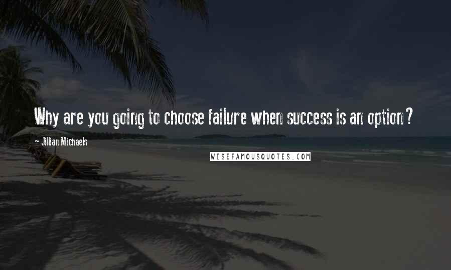 Jillian Michaels Quotes: Why are you going to choose failure when success is an option?