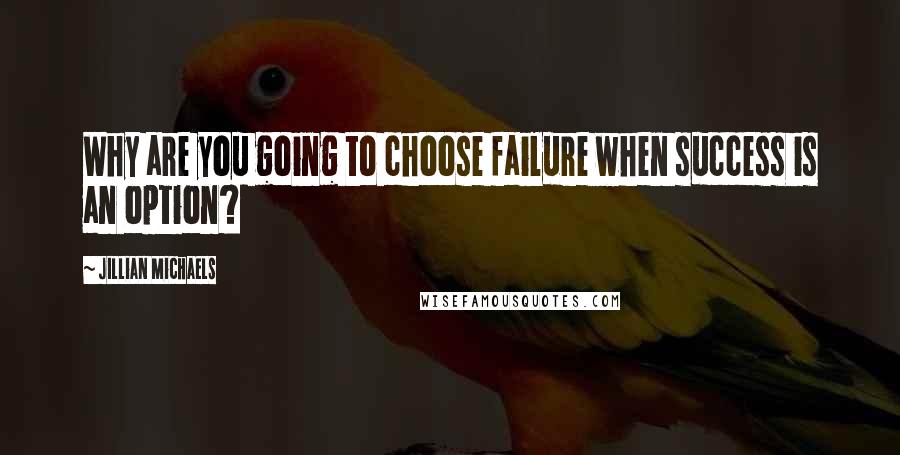 Jillian Michaels Quotes: Why are you going to choose failure when success is an option?