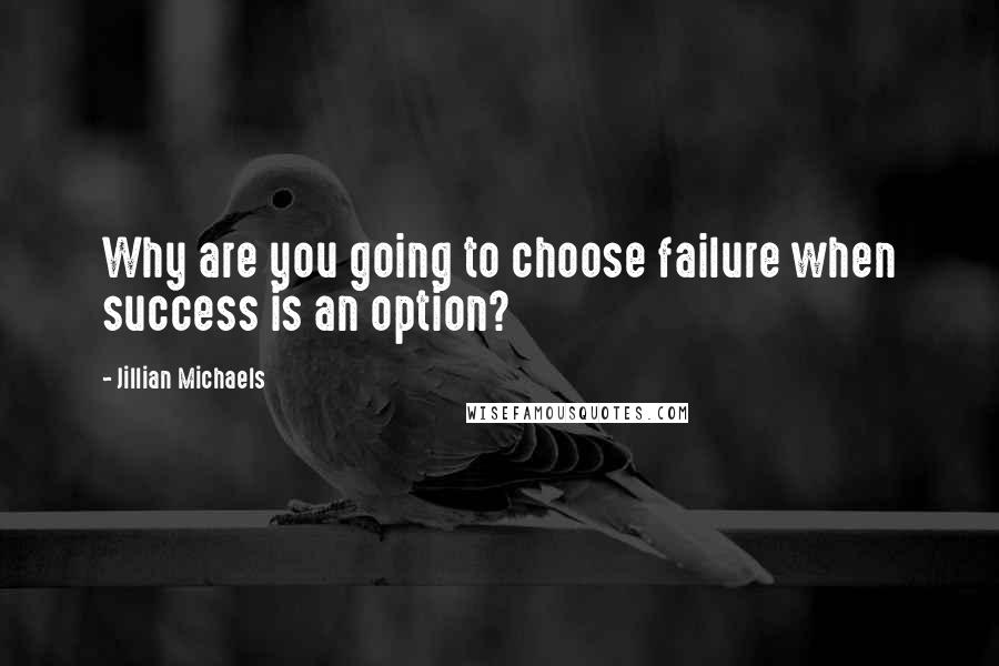 Jillian Michaels Quotes: Why are you going to choose failure when success is an option?