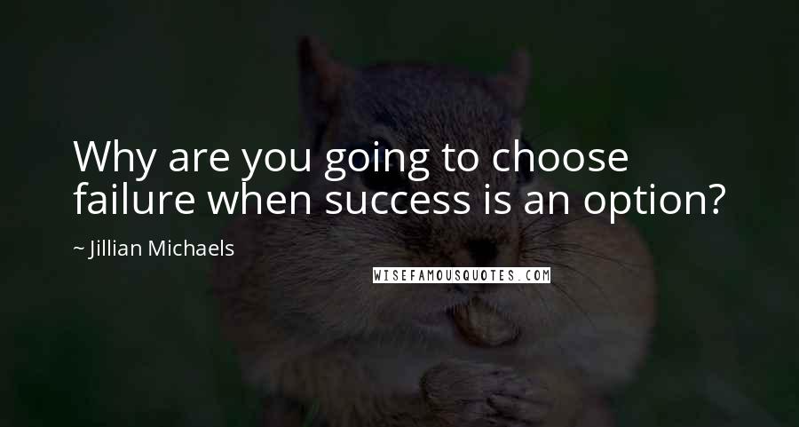 Jillian Michaels Quotes: Why are you going to choose failure when success is an option?