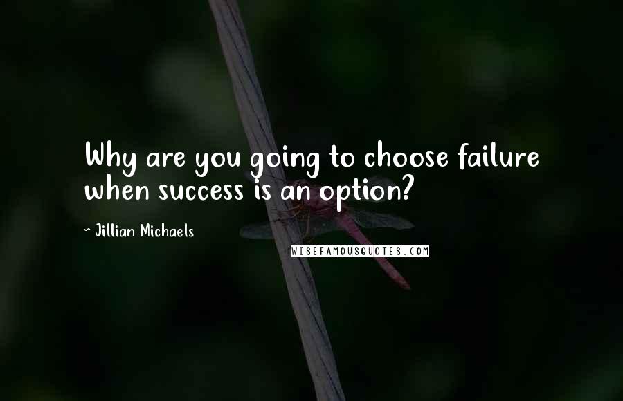 Jillian Michaels Quotes: Why are you going to choose failure when success is an option?