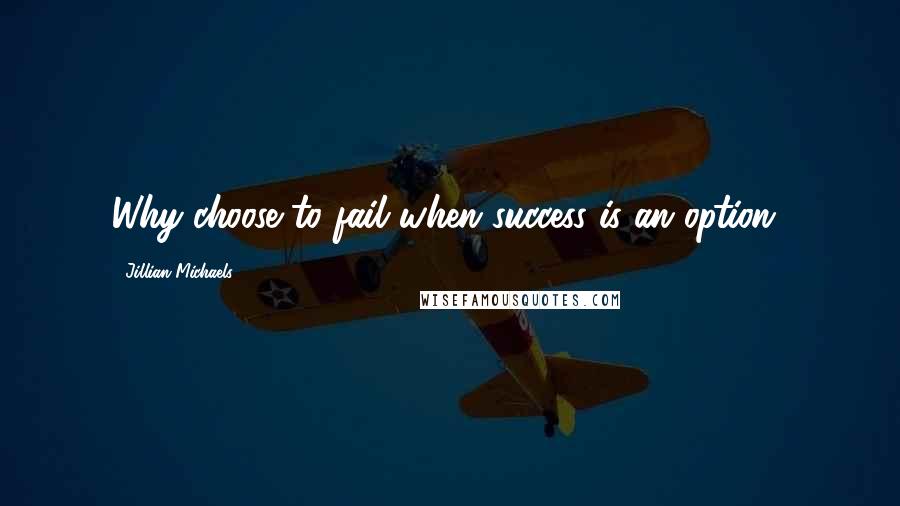 Jillian Michaels Quotes: Why choose to fail when success is an option?