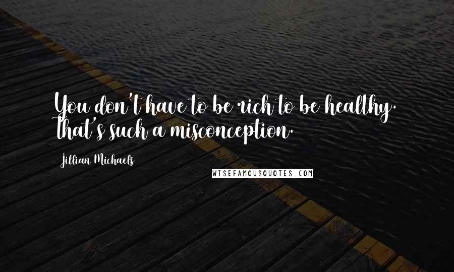 Jillian Michaels Quotes: You don't have to be rich to be healthy. That's such a misconception.