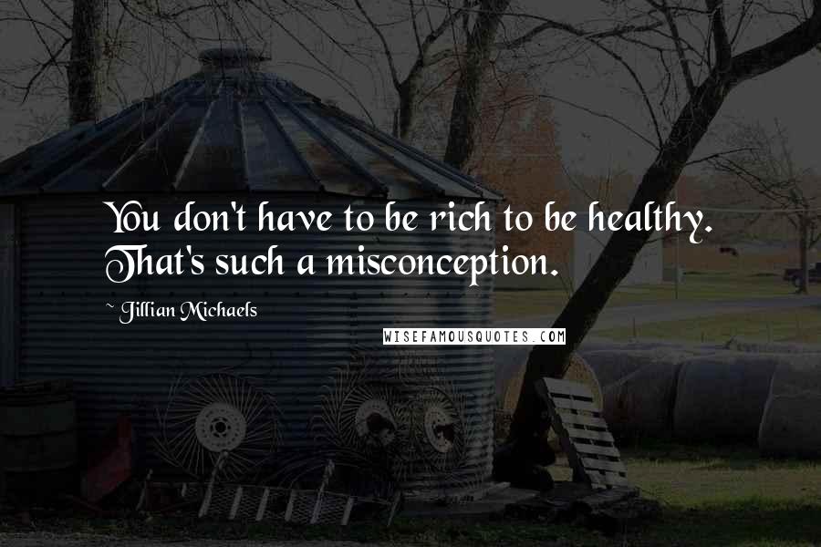 Jillian Michaels Quotes: You don't have to be rich to be healthy. That's such a misconception.