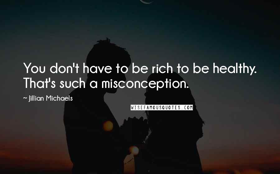 Jillian Michaels Quotes: You don't have to be rich to be healthy. That's such a misconception.