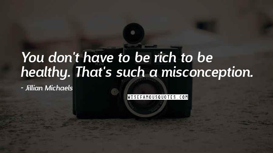 Jillian Michaels Quotes: You don't have to be rich to be healthy. That's such a misconception.