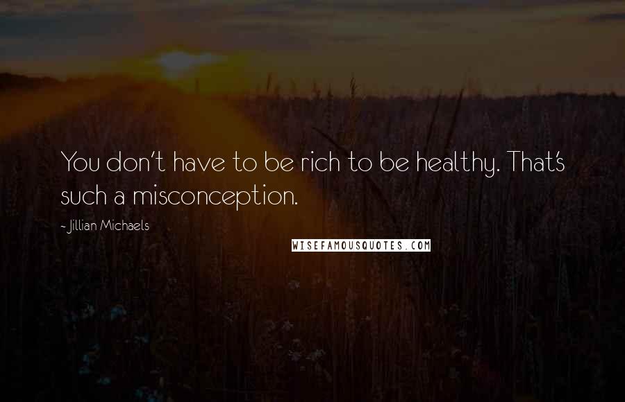 Jillian Michaels Quotes: You don't have to be rich to be healthy. That's such a misconception.