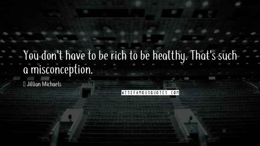 Jillian Michaels Quotes: You don't have to be rich to be healthy. That's such a misconception.