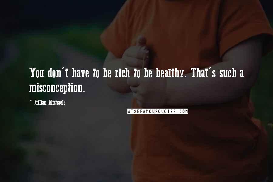 Jillian Michaels Quotes: You don't have to be rich to be healthy. That's such a misconception.
