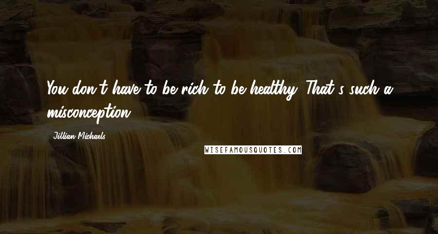 Jillian Michaels Quotes: You don't have to be rich to be healthy. That's such a misconception.