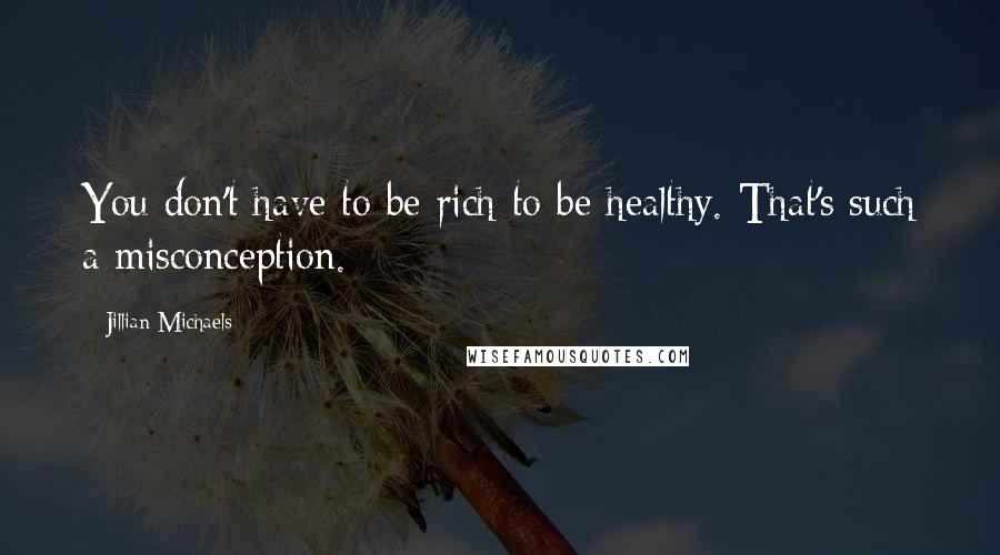 Jillian Michaels Quotes: You don't have to be rich to be healthy. That's such a misconception.