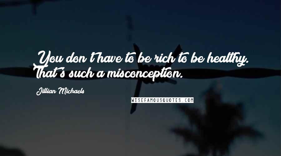 Jillian Michaels Quotes: You don't have to be rich to be healthy. That's such a misconception.