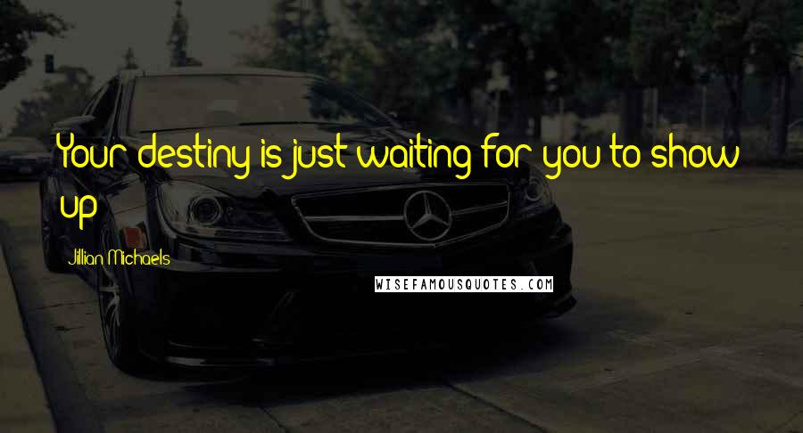 Jillian Michaels Quotes: Your destiny is just waiting for you to show up