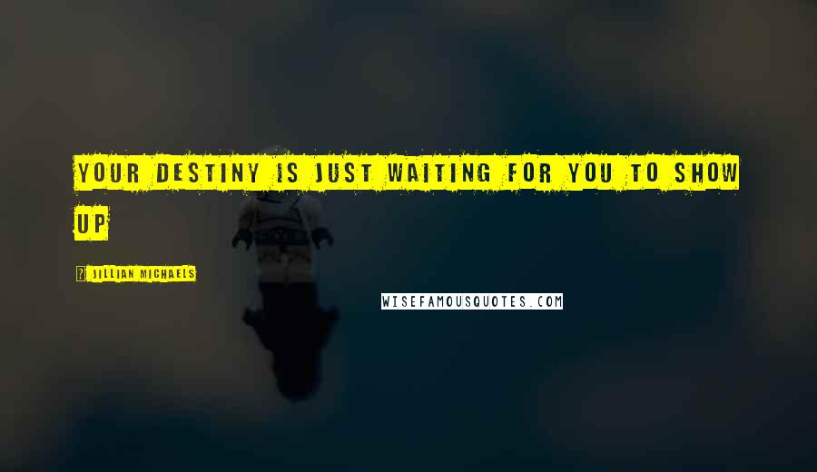 Jillian Michaels Quotes: Your destiny is just waiting for you to show up