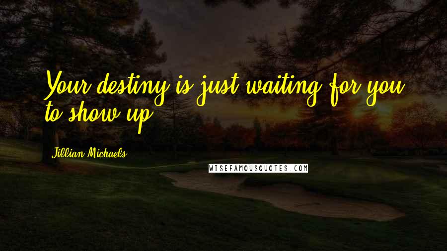 Jillian Michaels Quotes: Your destiny is just waiting for you to show up