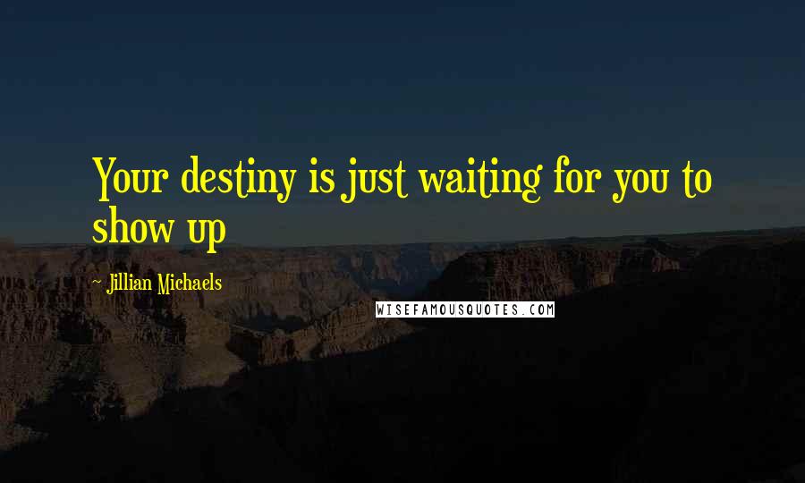 Jillian Michaels Quotes: Your destiny is just waiting for you to show up