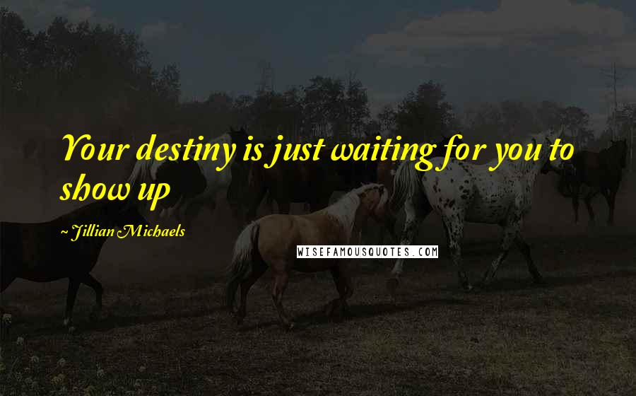 Jillian Michaels Quotes: Your destiny is just waiting for you to show up