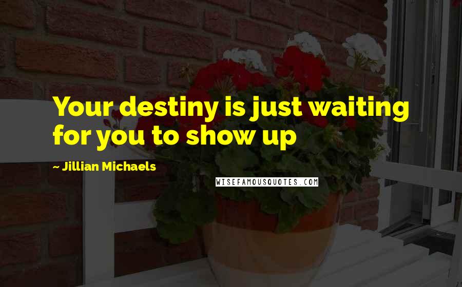 Jillian Michaels Quotes: Your destiny is just waiting for you to show up